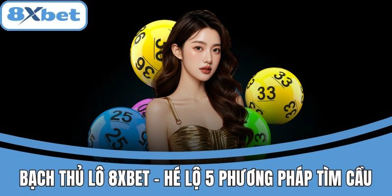 Bạch thủ lô 8xbet với các phương pháp tìm cầu dễ trúng