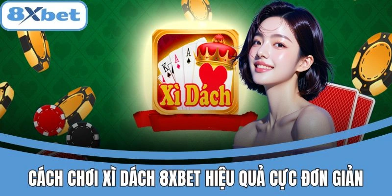 Cách chơi xì dách 8xbet hiệu quả cực đơn giản