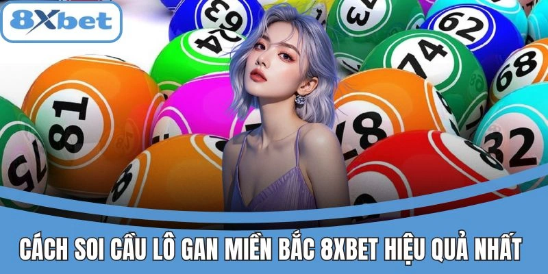 Hướng dẫn cách soi cầu lô gan miền Bắc hiệu quả trên 8xbet