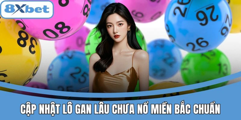 Bảng cập nhật lô gan lâu chưa nổ miền Bắc mới nhất từng ngày