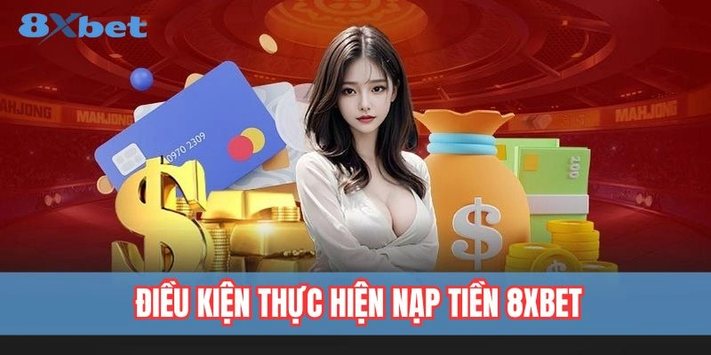 Nạp Tiền 8xbet - Hướng Dẫn Các Bước Giao Dịch An Toàn 4 Những điều kiện cần biết trước khi nạp tiền tại 8xbet