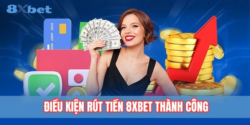 Rút Tiền 8xbet - Quy Trình Thực Hiện Nhanh Và Bảo Mật 4 Điều kiện cơ bản để rút tiền tại 8xbet