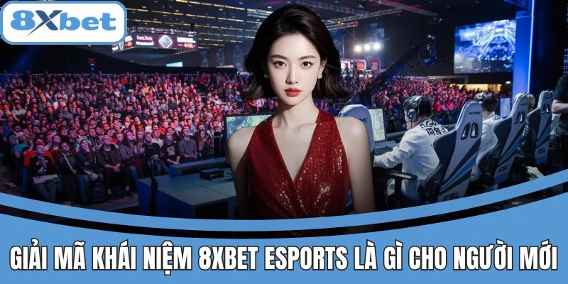 Khái niệm 8xbet Esports dễ hiểu cho người mới bắt đầu