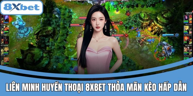Cược Liên Minh Huyền Thoại tại 8xbet với kèo hấp dẫn
