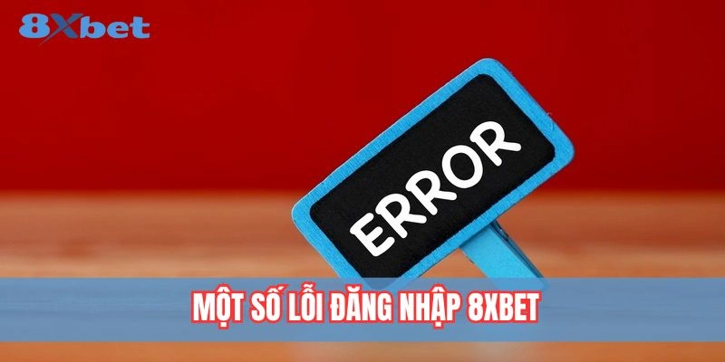 Đăng Nhập 8xbet - 03 Bước Thao Tác Đơn Giản Nhanh Chóng 6 Các lỗi đăng nhập phổ biến tại 8xbet