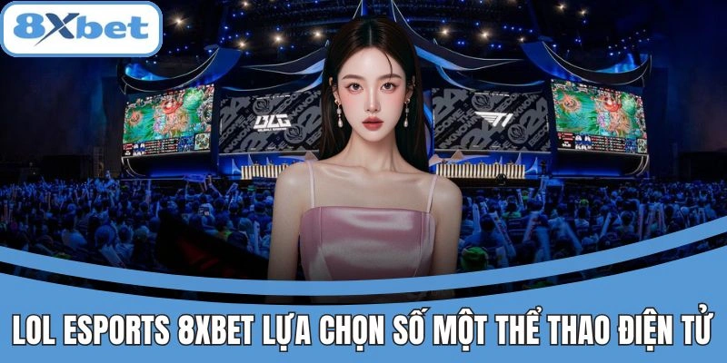 LoL Esports 8xbet – Sân chơi cá cược thể thao điện tử hàng đầu