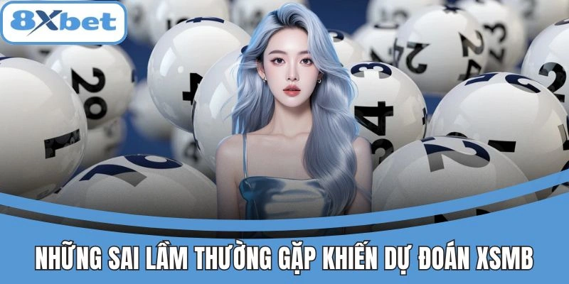 Những sai lầm khi dự đoán XSMB tại 8xbet