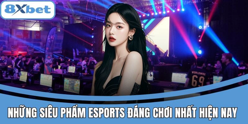Các tựa game Esports nổi bật đang được yêu thích nhất