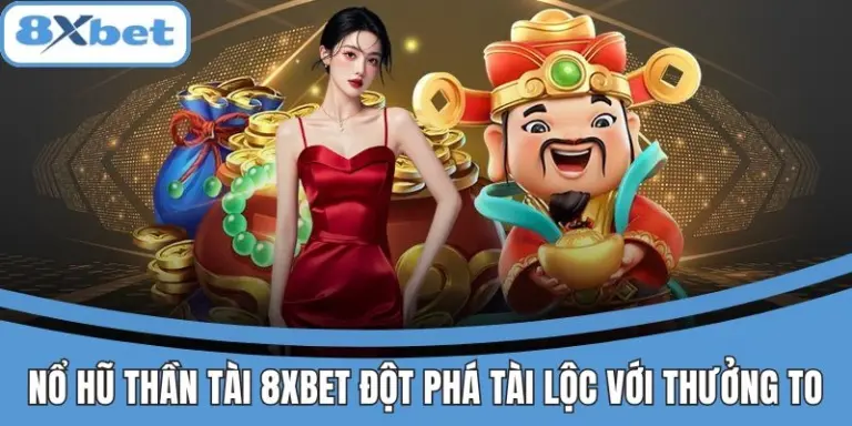 Nổ Hũ Thần 8xbet Đột Phá Tài Lộc Với Giải Thưởng Siêu To 4 Nổ hũ Thần Tài 8xbet với cơ hội trúng giải cực lớn