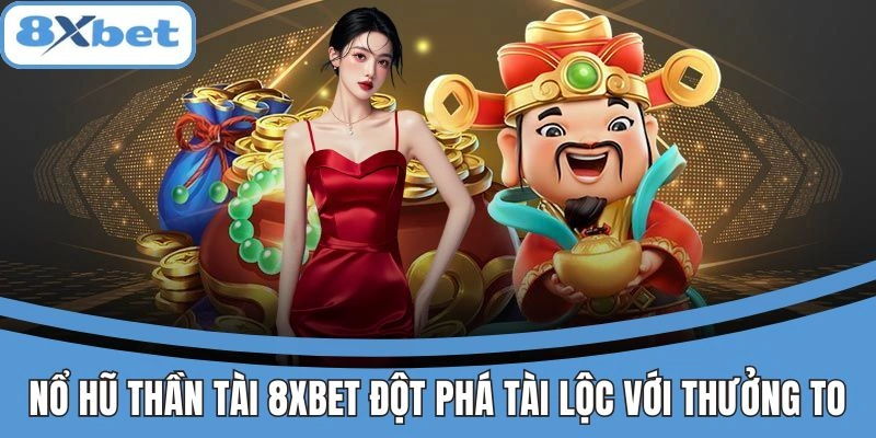 Nổ hũ Thần Tài 8xbet với cơ hội trúng giải cực lớn