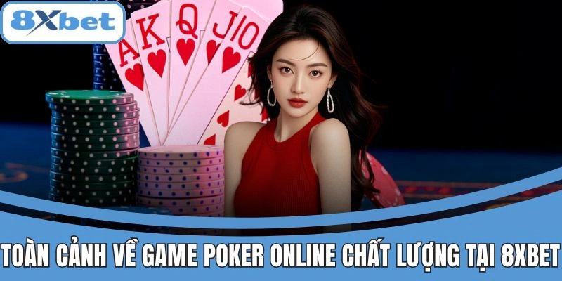 Toàn cảnh về game poker online chất lượng cao tại 8xbet