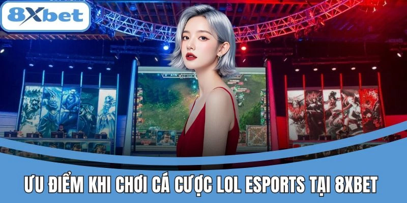 Ưu điểm cá cược LoL Esports tại 8xbet