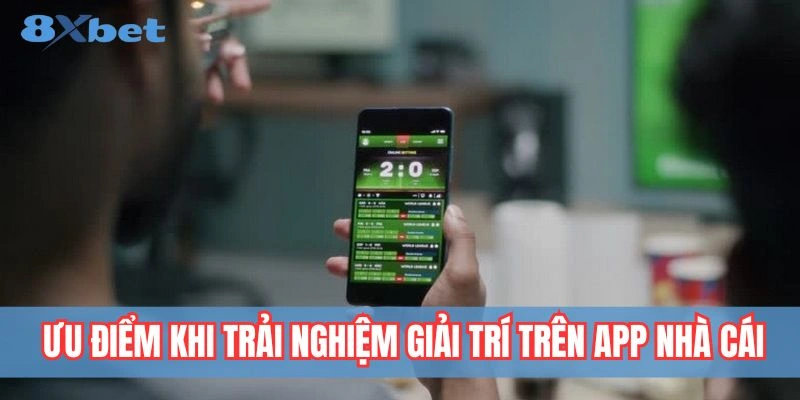 Ưu điểm nổi bật khi sử dụng app nhà cái 8xbet trên điện thoại